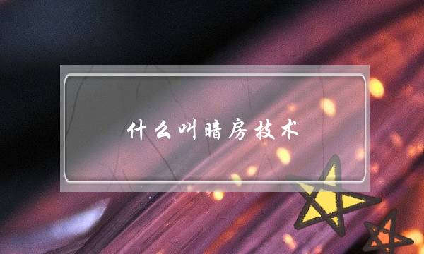 什么叫暗房技术(亲们，有谁知道什么暗房，暗房有什么用啊。)