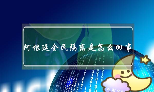 阿根廷全民隔离是怎么回事？离开会受到什么处罚？附当地疫情最新情况！