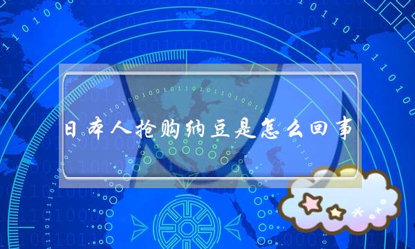 日本人抢购纳豆是怎么回事？纳豆能预防新冠肺炎吗？附最新疫情！