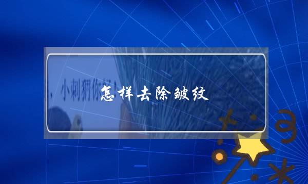 怎样去除皱纹(怎样去除皱纹？)