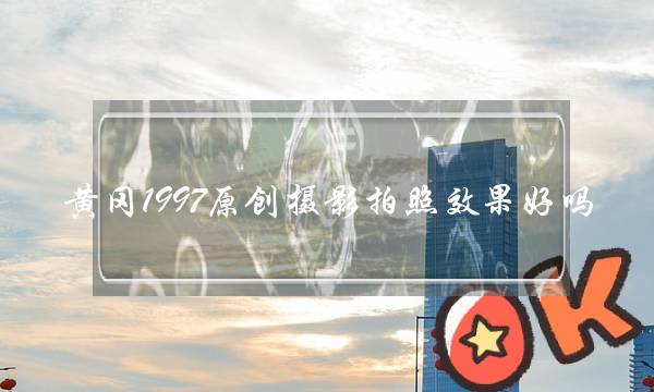 黄冈1997原创摄影拍照效果好吗？(人体摄影的摄影作品)