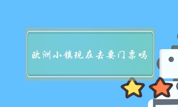 欧洲小镇现在去要门票吗(花都欧洲小镇怎么进去)