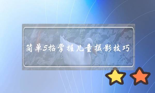 简单5招掌握儿童摄影技巧