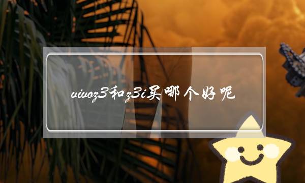 vivoz3和z3i买哪个好呢(vivoz3怎么样？值得购买吗？)