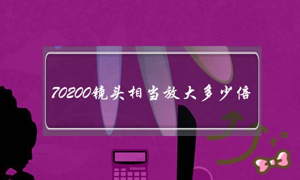 70200镜头相当放大多少倍(佳能70200镜头的尺寸是多少？)