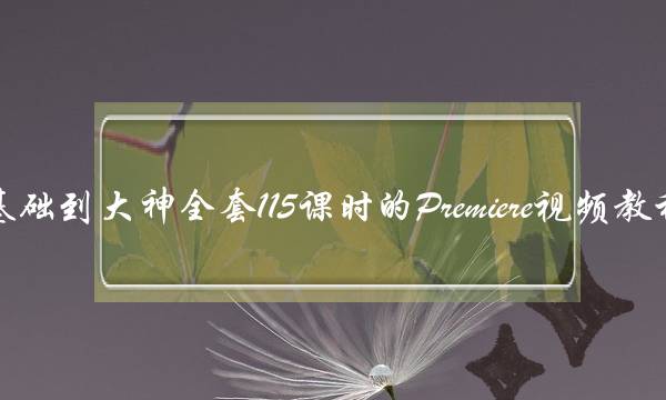 基础到大神全套115课时的Premiere视频教程+6G素材下载 