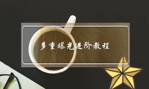 多重曝光进阶教程：12种后期重曝叠加分析