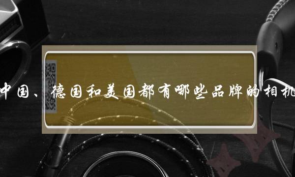 中国、德国和美国都有哪些品牌的相机？(林好夫特艺3000，配什么超广镜头？)