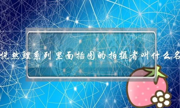 张悦然鲤系列里面插图的拍摄者叫什么名字